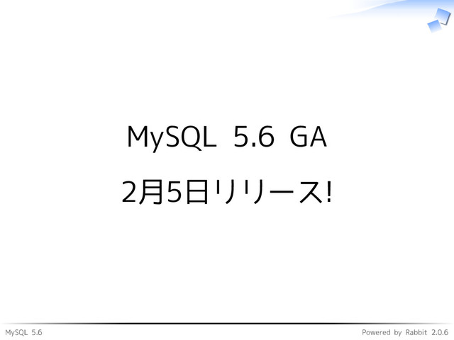 MySQL 5.6 Powered by Rabbit 2.0.6
MySQL 5.6 GA
2月5日リリース!
