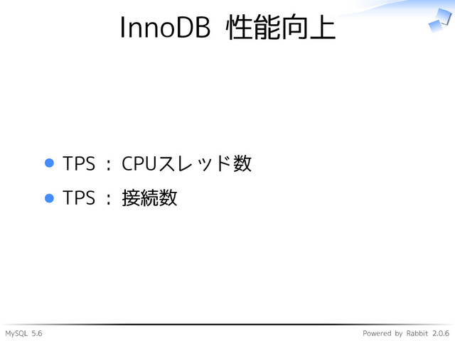 MySQL 5.6 Powered by Rabbit 2.0.6
InnoDB 性能向上
TPS : CPUスレッド数
TPS : 接続数
