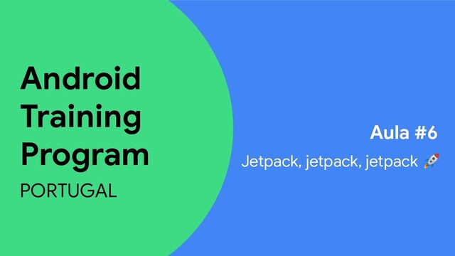 Android
Training
Program
PORTUGAL
Aula #6
Jetpack, jetpack, jetpack 
