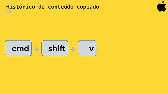 cmd shift
+ + v
Histórico de conteúdo copiado
⌨
