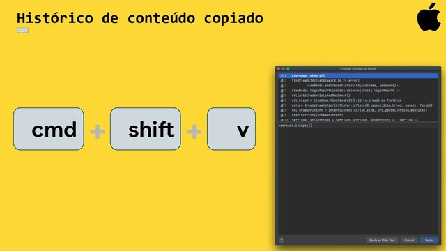 Histórico de conteúdo copiado
⌨
cmd shift
+ + v
