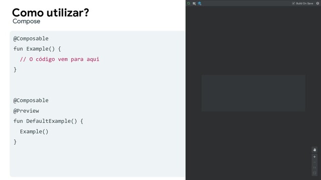 @Composable
fun Example() {
// O código vem para aqui
}
@Composable
@Preview
fun DefaultExample() {
Example()
}
Como utilizar?
Example.kt
Compose

