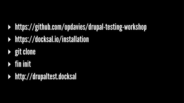 ▸ https://github.com/opdavies/drupal-testing-workshop
▸ https://docksal.io/installation
▸ git clone
▸ fin init
▸ http://drupaltest.docksal
