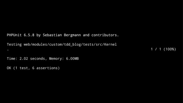 PHPUnit 6.5.8 by Sebastian Bergmann and contributors.
Testing web/modules/custom/tdd_blog/tests/src/Kernel
. 1 / 1 (100%)
Time: 2.02 seconds, Memory: 6.00MB
OK (1 test, 6 assertions)
