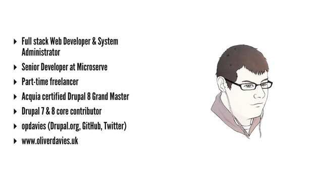 ▸ Full stack Web Developer & System
Administrator
▸ Senior Developer at Microserve
▸ Part-time freelancer
▸ Acquia certified Drupal 8 Grand Master
▸ Drupal 7 & 8 core contributor
▸ opdavies (Drupal.org, GitHub, Twitter)
▸ www.oliverdavies.uk
