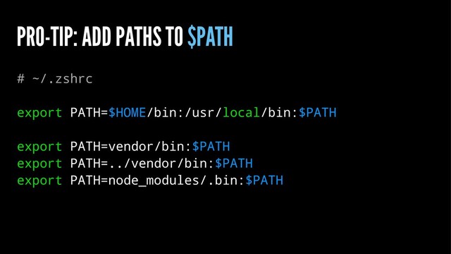 PRO-TIP: ADD PATHS TO $PATH
# ~/.zshrc
export PATH=$HOME/bin:/usr/local/bin:$PATH
export PATH=vendor/bin:$PATH
export PATH=../vendor/bin:$PATH
export PATH=node_modules/.bin:$PATH

