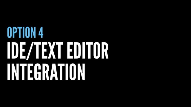 OPTION 4
IDE/TEXT EDITOR
INTEGRATION
