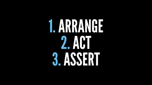 1. ARRANGE
2. ACT
3. ASSERT
