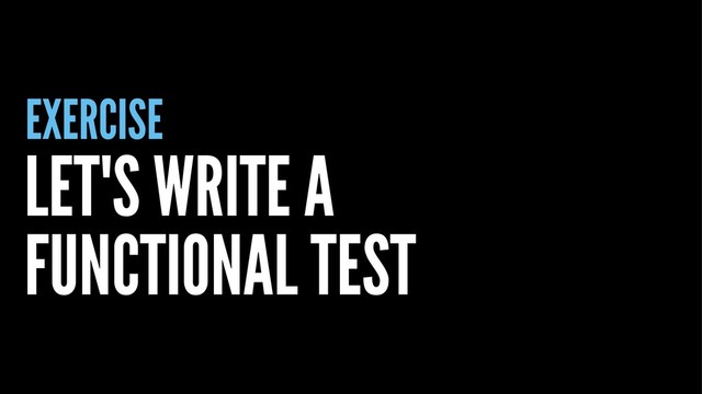 EXERCISE
LET'S WRITE A
FUNCTIONAL TEST
