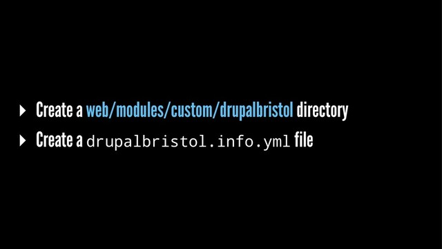 ▸ Create a web/modules/custom/drupalbristol directory
▸ Create a drupalbristol.info.yml file
