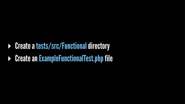 ▸ Create a tests/src/Functional directory
▸ Create an ExampleFunctionalTest.php file

