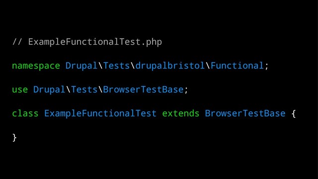 // ExampleFunctionalTest.php
namespace Drupal\Tests\drupalbristol\Functional;
use Drupal\Tests\BrowserTestBase;
class ExampleFunctionalTest extends BrowserTestBase {
}
