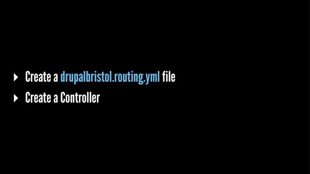 ▸ Create a drupalbristol.routing.yml file
▸ Create a Controller
