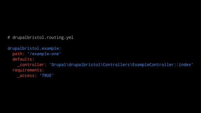 # drupalbristol.routing.yml
drupalbristol.example:
path: '/example-one'
defaults:
_controller: 'Drupal\drupalbristol\Controllers\ExampleController::index'
requirements:
_access: 'TRUE'
