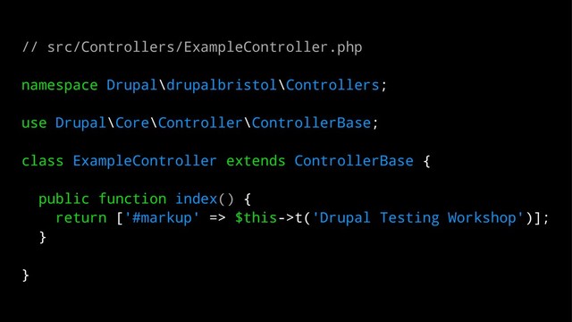 // src/Controllers/ExampleController.php
namespace Drupal\drupalbristol\Controllers;
use Drupal\Core\Controller\ControllerBase;
class ExampleController extends ControllerBase {
public function index() {
return ['#markup' => $this->t('Drupal Testing Workshop')];
}
}
