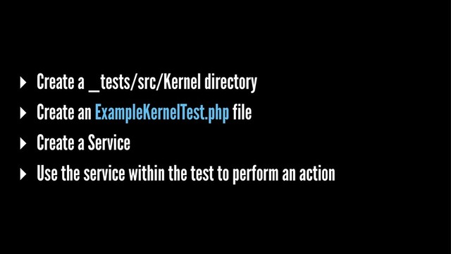 ▸ Create a _tests/src/Kernel directory
▸ Create an ExampleKernelTest.php file
▸ Create a Service
▸ Use the service within the test to perform an action
