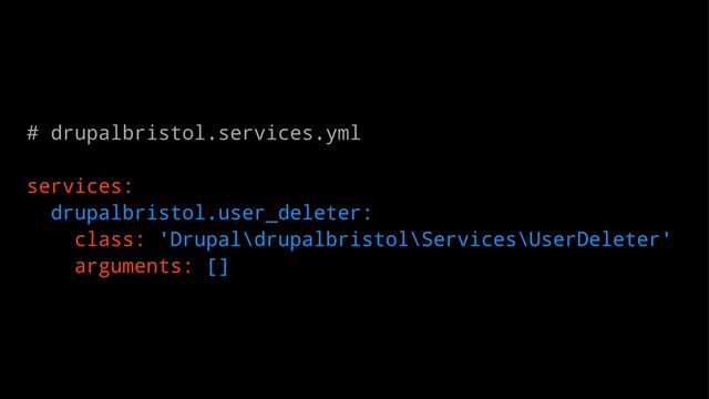 # drupalbristol.services.yml
services:
drupalbristol.user_deleter:
class: 'Drupal\drupalbristol\Services\UserDeleter'
arguments: []
