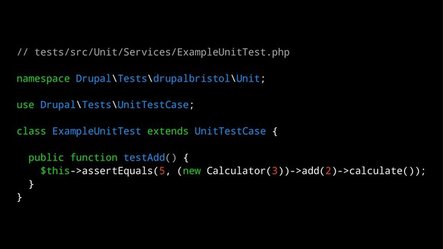 // tests/src/Unit/Services/ExampleUnitTest.php
namespace Drupal\Tests\drupalbristol\Unit;
use Drupal\Tests\UnitTestCase;
class ExampleUnitTest extends UnitTestCase {
public function testAdd() {
$this->assertEquals(5, (new Calculator(3))->add(2)->calculate());
}
}

