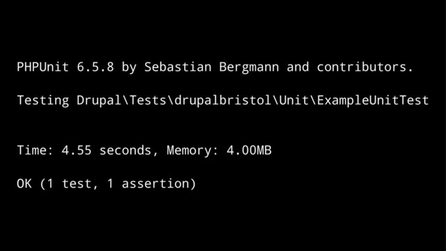 PHPUnit 6.5.8 by Sebastian Bergmann and contributors.
Testing Drupal\Tests\drupalbristol\Unit\ExampleUnitTest
Time: 4.55 seconds, Memory: 4.00MB
OK (1 test, 1 assertion)
