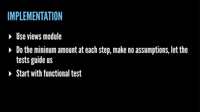 IMPLEMENTATION
▸ Use views module
▸ Do the mininum amount at each step, make no assumptions, let the
tests guide us
▸ Start with functional test
