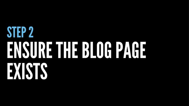 STEP 2
ENSURE THE BLOG PAGE
EXISTS
