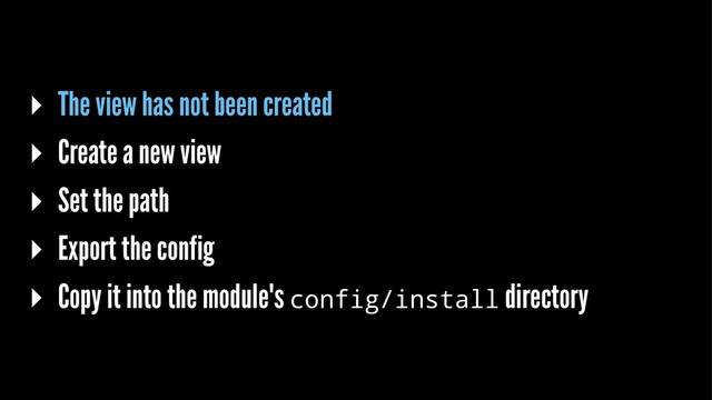 ▸ The view has not been created
▸ Create a new view
▸ Set the path
▸ Export the config
▸ Copy it into the module's config/install directory
