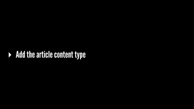 ▸ Add the article content type
