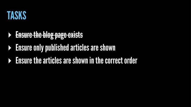 TASKS
▸ Ensure the blog page exists
▸ Ensure only published articles are shown
▸ Ensure the articles are shown in the correct order

