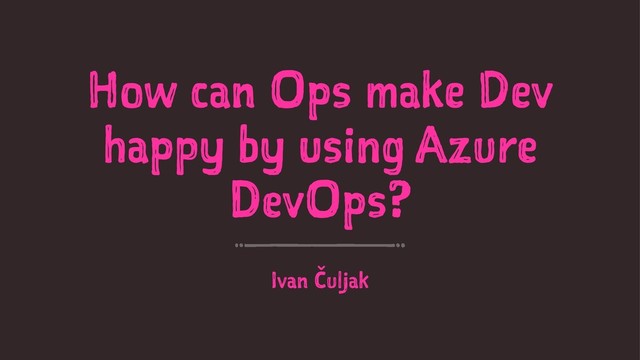 How can Ops make Dev
happy by using Azure
DevOps?
Ivan Čuljak

