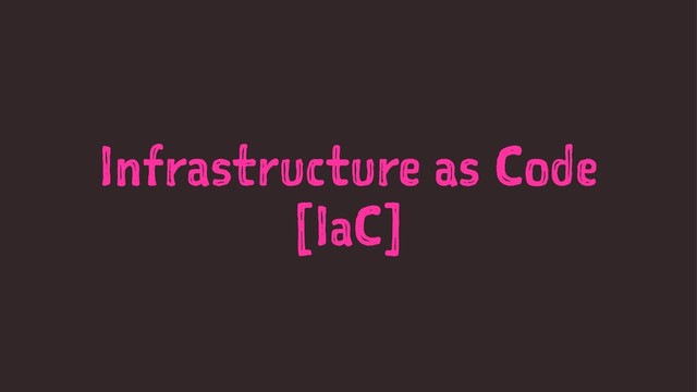 Infrastructure as Code
[IaC]
