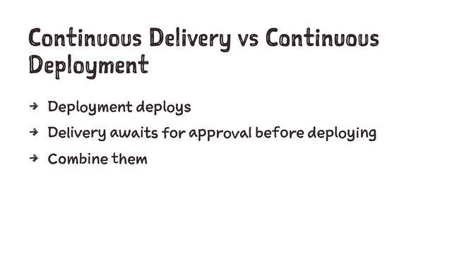 Continuous Delivery vs Continuous
Deployment
4 Deployment deploys
4 Delivery awaits for approval before deploying
4 Combine them
