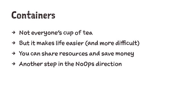 Containers
4 Not everyone's cup of tea
4 But it makes life easier (and more difficult)
4 You can share resources and save money
4 Another step in the NoOps direction
