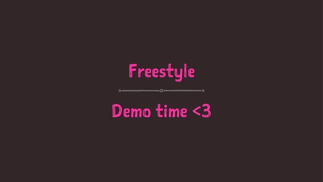 Freestyle
Demo time <3
