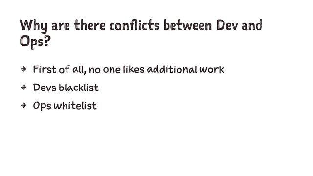 Why are there conflicts between Dev and
Ops?
4 First of all, no one likes additional work
4 Devs blacklist
4 Ops whitelist
