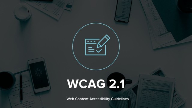 WCAG 2.1
Web Content Accessibility Guidelines
