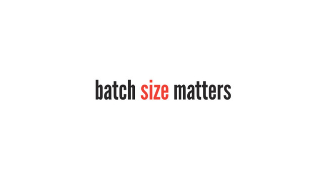 batch size matters
