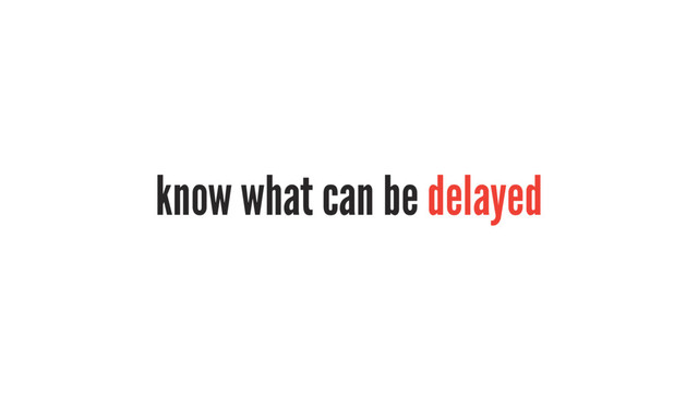 know what can be delayed
