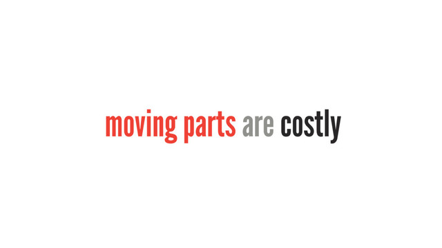 moving parts are costly
