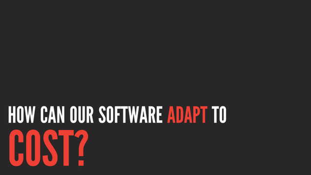 HOW CAN OUR SOFTWARE ADAPT TO
COST?
