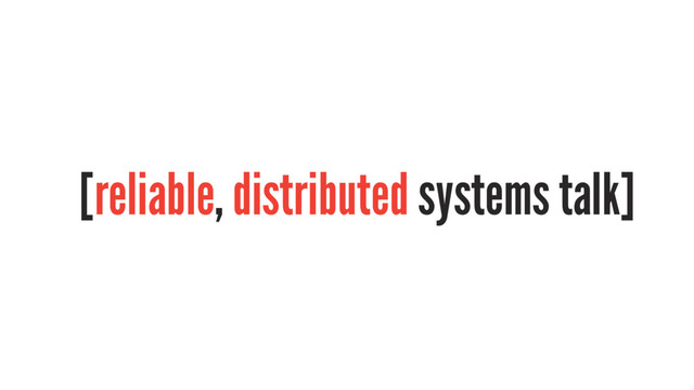 [reliable, distributed systems talk]
