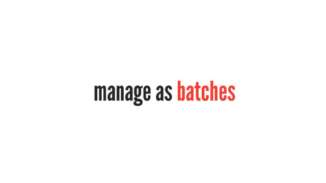 manage as batches
