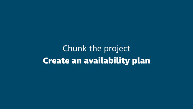 Chunk the project
Create an availability plan
