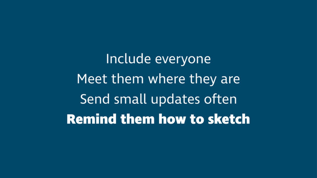 Include everyone
Meet them where they are
Send small updates often
Remind them how to sketch
