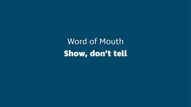Word of Mouth
Show, don’t tell
