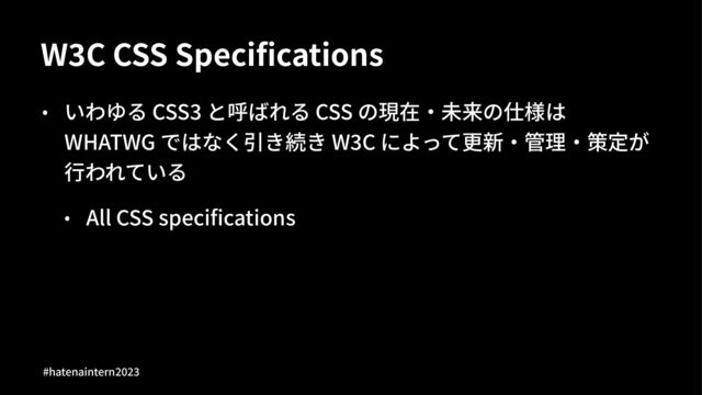 W"C CSS Speciﬁcations
• いわゆる CSS) と呼ばれる CSS の現在‧未来の仕様は
WHATWG ではなく引き続き W)C によって更新‧管理‧策定が
⾏われている
• All CSS speciﬁcations
#hatenaintern)*)+
