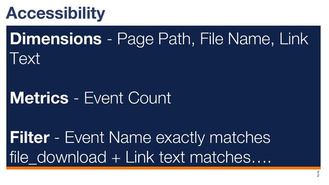 Accessibility
Dimensions - Page Path, File Name, Link
Text
Metrics - Event Count
Filter - Event Name exactly matches
file_download + Link text matches….
2
2
