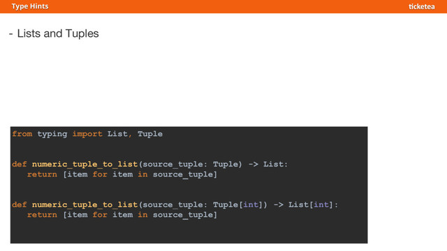 - Lists and Tuples
Type Hints
from typing import List, Tuple
def numeric_tuple_to_list(source_tuple: Tuple) -> List:
return [item for item in source_tuple]
def numeric_tuple_to_list(source_tuple: Tuple[int]) -> List[int]:
return [item for item in source_tuple]
