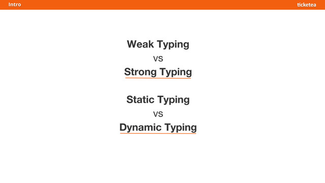 Weak Typing
vs
Strong Typing
Static Typing
vs
Dynamic Typing
Intro
