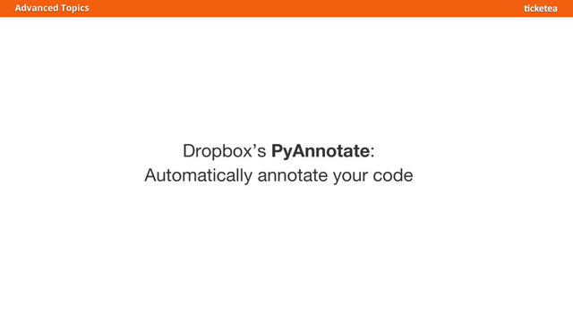 Dropbox’s PyAnnotate:
Automatically annotate your code
Advanced Topics
