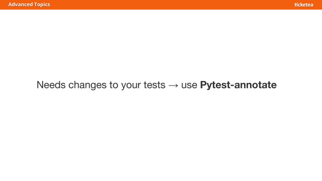 Needs changes to your tests → use Pytest-annotate
Advanced Topics
